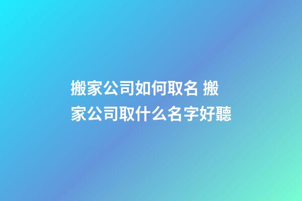 搬家公司如何取名 搬家公司取什么名字好聽-第1張-公司起名-玄機派